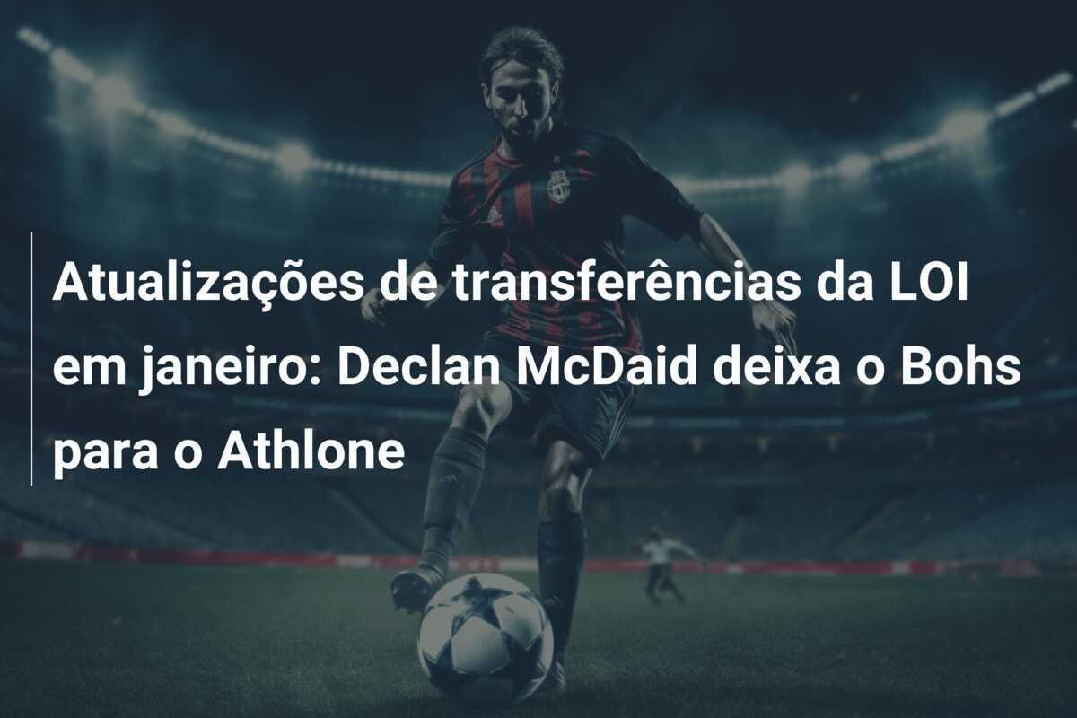 Atualizações de transferências da LOI em janeiro: Declan McDaid deixa o Bohs para o Athlone