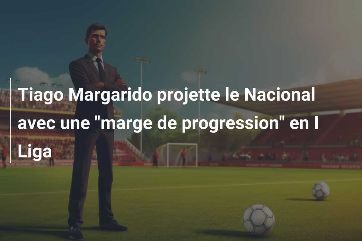 Tiago Margarido projette le Nacional avec une “marge de progression” en I Liga