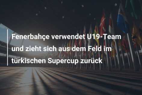 Fenerbahçe verwendet U19-Team und zieht sich aus dem Feld im türkischen Supercup zurück
