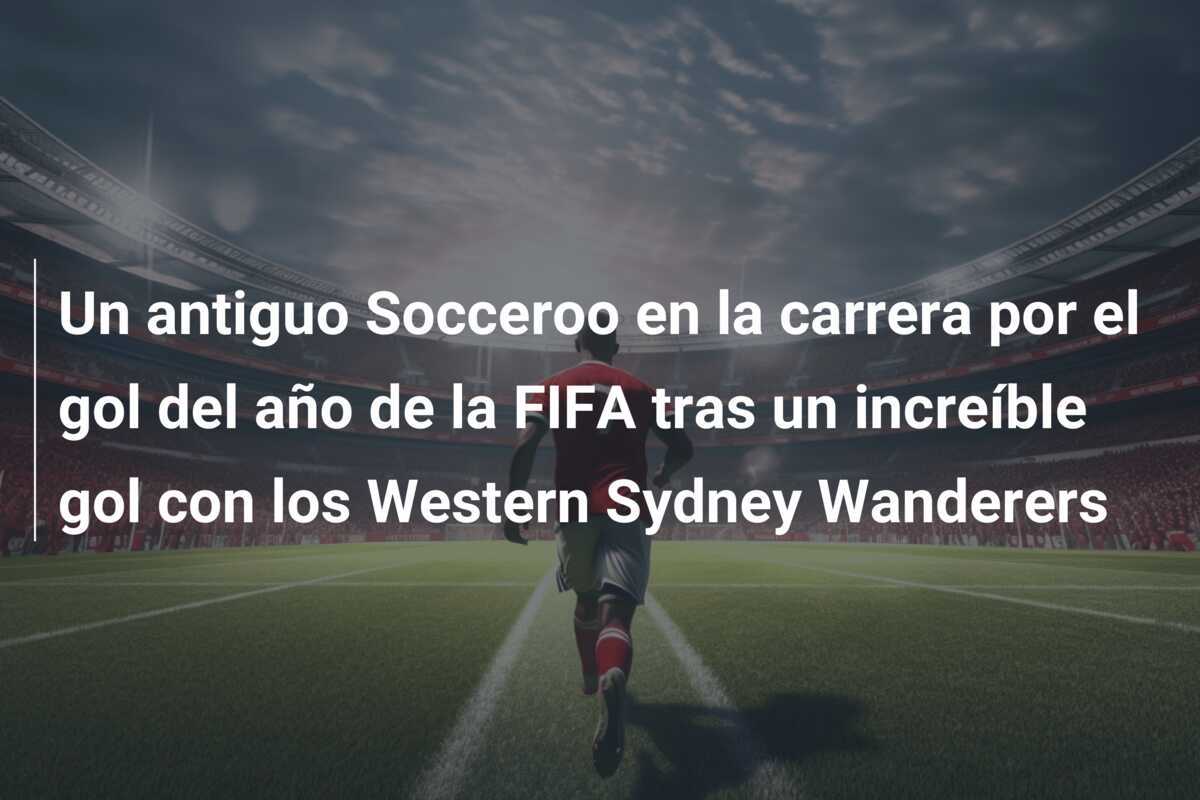 Un antiguo Socceroo en la carrera por el gol del año de la FIFA tras un increíble gol con los Western Sydney Wanderers