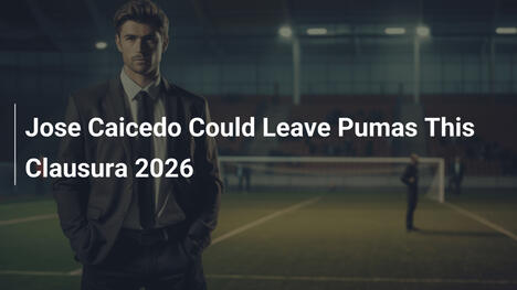 José Caicedo a Rischio di Lasciare i Pumas nel Clausura 2026