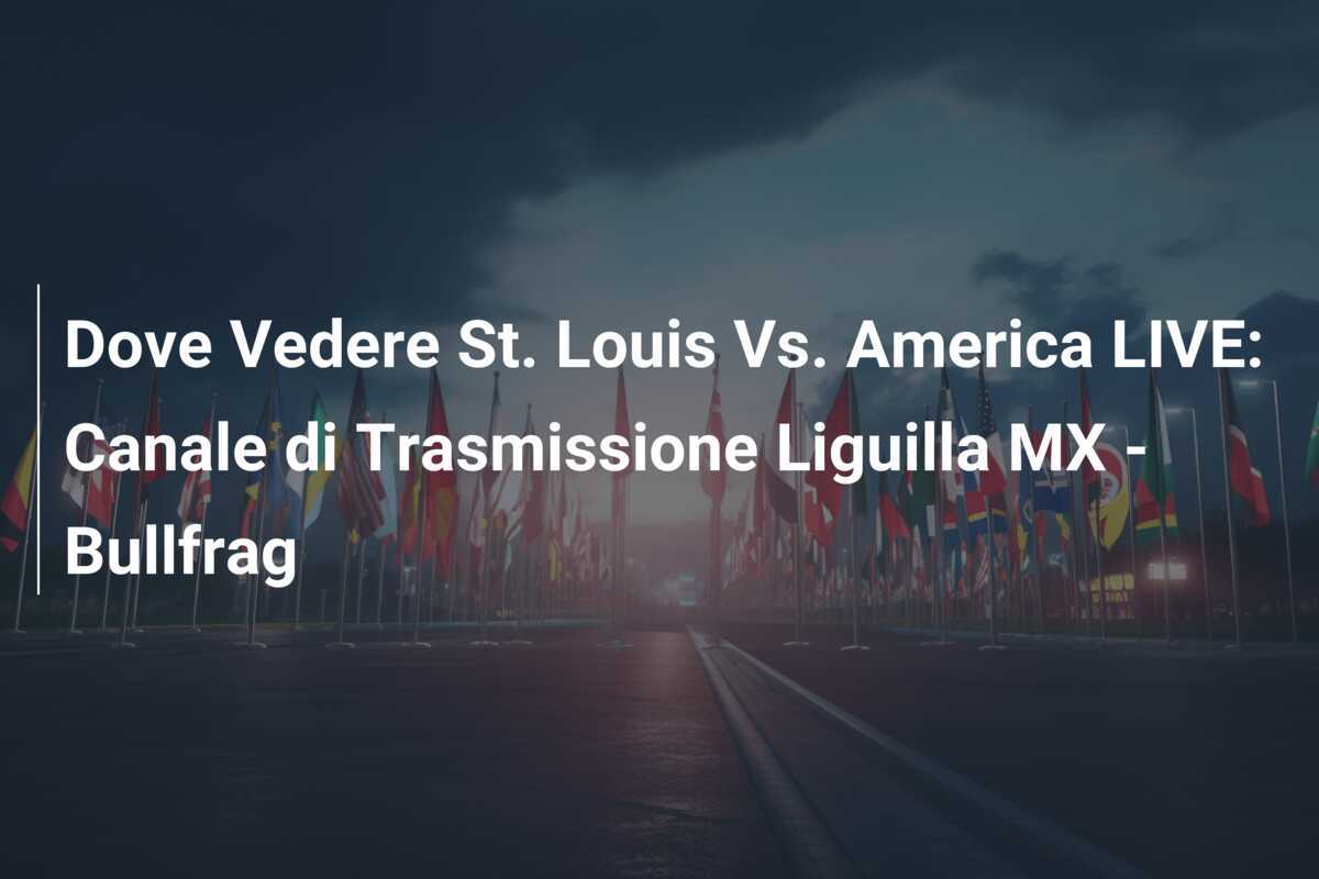 Dove Vedere St. Louis Vs. America LIVE: Canale di Trasmissione Liguilla MX – Bullfrag