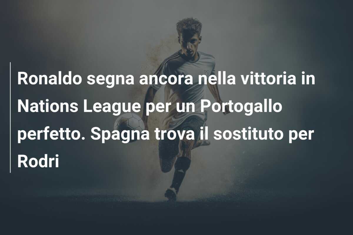 Ronaldo segna ancora nella vittoria in Nations League per un Portogallo perfetto. Spagna trova il sostituto per Rodri