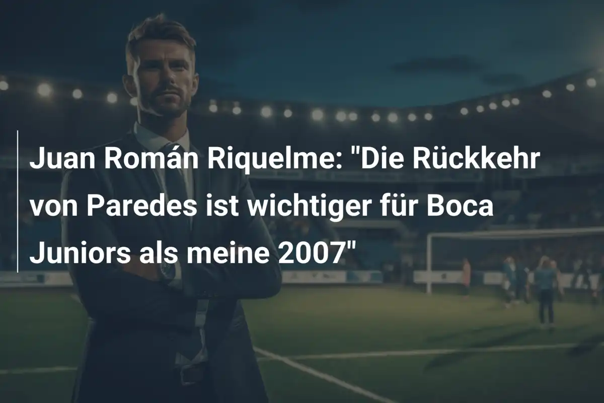 Juan Román Riquelme: "Die Rückkehr von Paredes ist wichtiger für Boca Juniors als meine 2007"