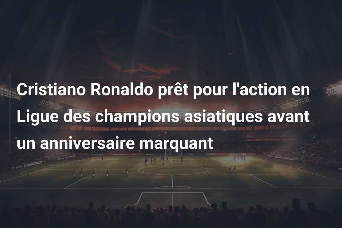 Cristiano Ronaldo prêt pour l'action en Ligue des champions asiatiques avant un anniversaire marquant