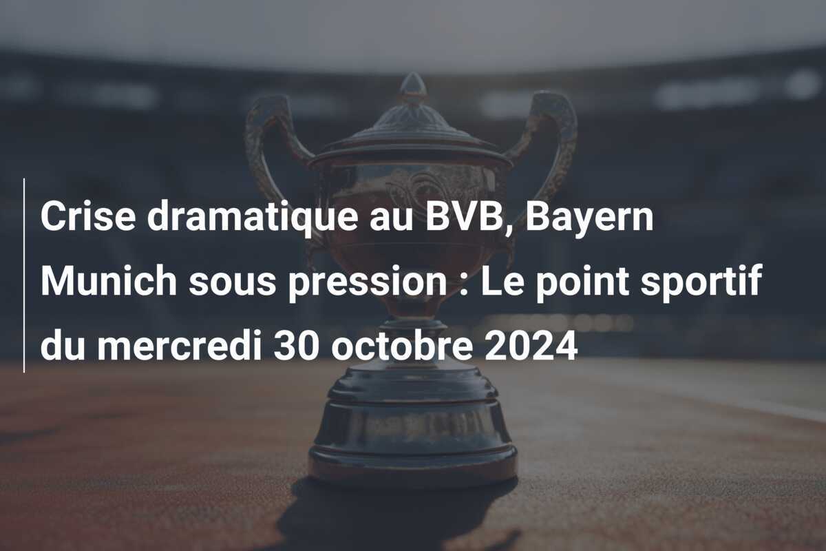 Crise dramatique au BVB, Bayern Munich sous pression : Le point sportif du mercredi 30 octobre 2024