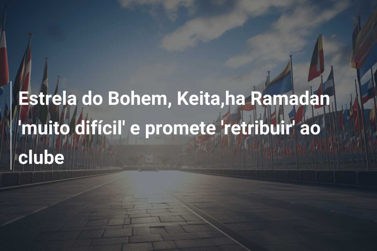 Estrela do Bohem, Keita,ha Ramadan ‘muito difícil’ e promete ‘retribuir’ ao clube