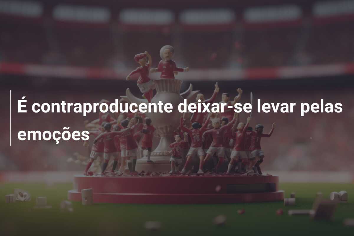 É contraproducente deixar-se levar pelas emoções