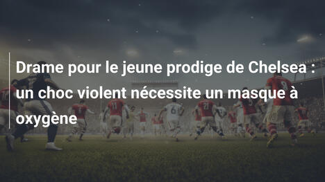 Drame pour le jeune prodige de Chelsea : un choc violent nécessite un masque à oxygène