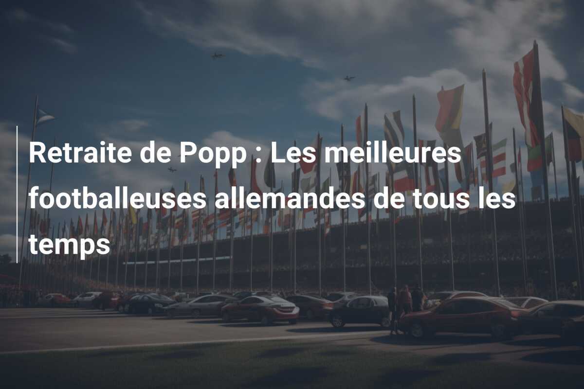 Retraite de Popp : Les meilleures footballeuses allemandes de tous les temps