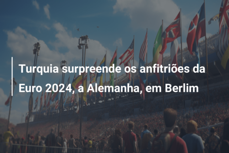 Turquia surpreende os anfitriões da Euro 2024, a Alemanha, em Berlim