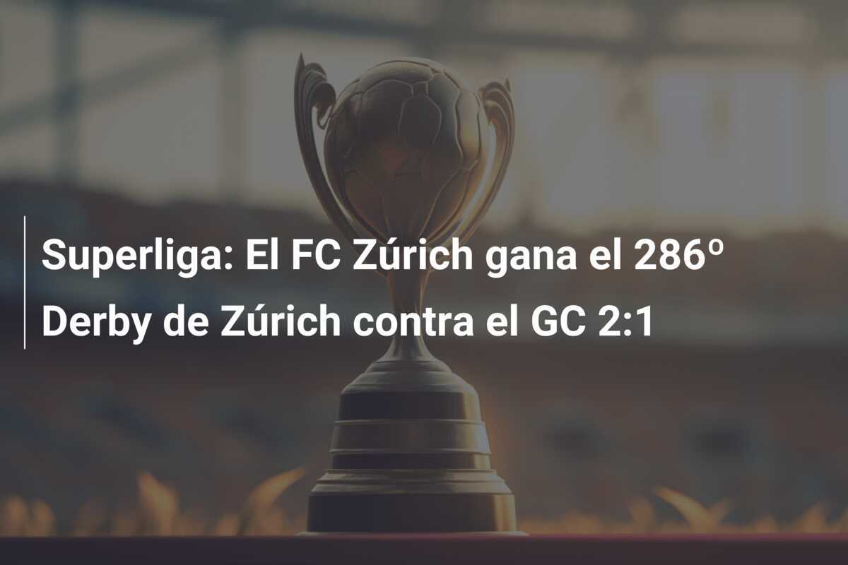 Superliga: El FC Zúrich gana el 286º Derby de Zúrich contra el GC 2:1