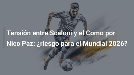 Tensión entre Scaloni y el Como por Nico Paz: ¿riesgo para el Mundial 2026?