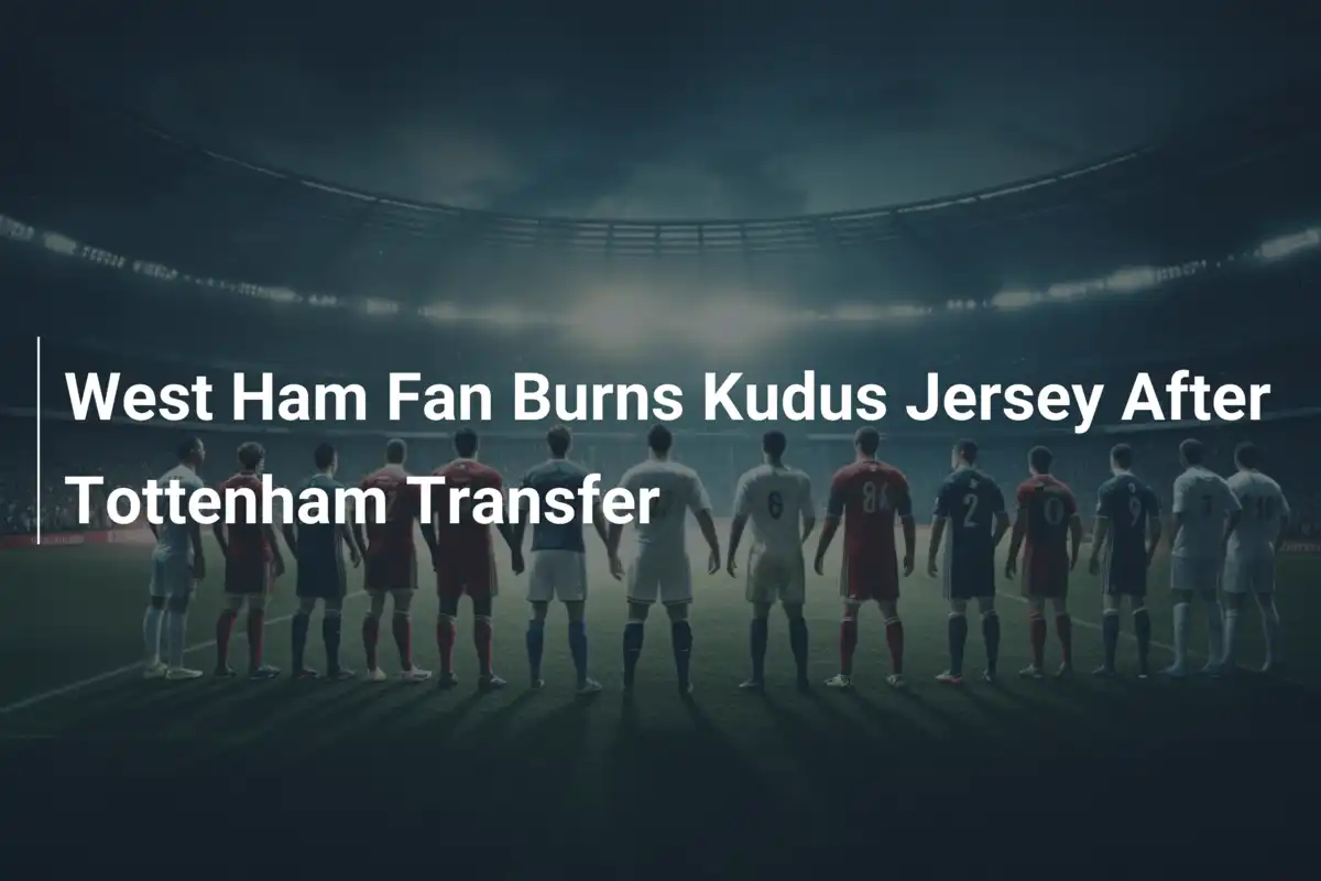 West Ham-Fan verbrennt Kudus-Trikot nach Wechsel zu Tottenham