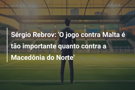 Sérgio Rebrov: ‘O jogo contra Malta é tão importante quanto contra a Macedônia do Norte’