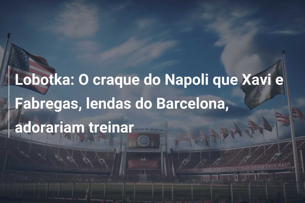 Lobotka: O craque do Napoli que Xavi e Fabregas, lendas do Barcelona, adorariam treinar
