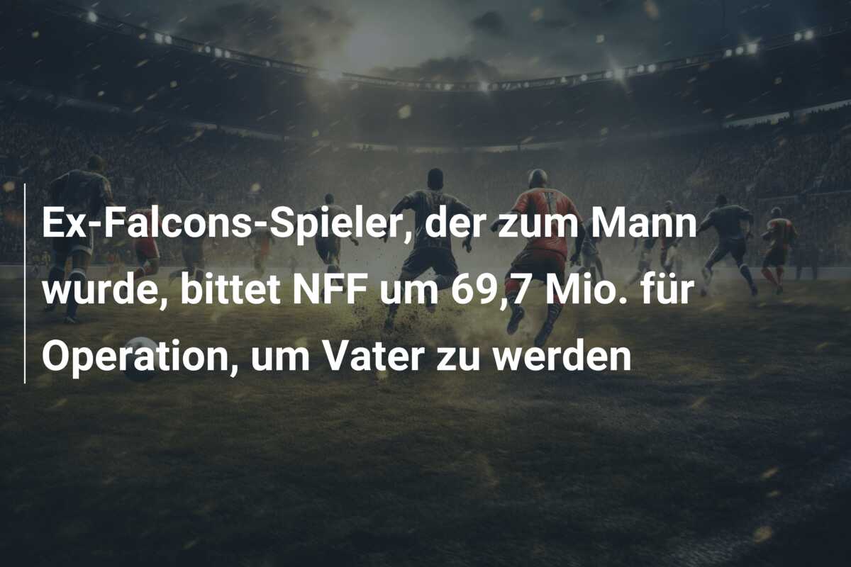 Ex-Falcons-Spieler, der zum Mann wurde, bittet NFF um 69,7 Mio. für Operation, um Vater zu werden