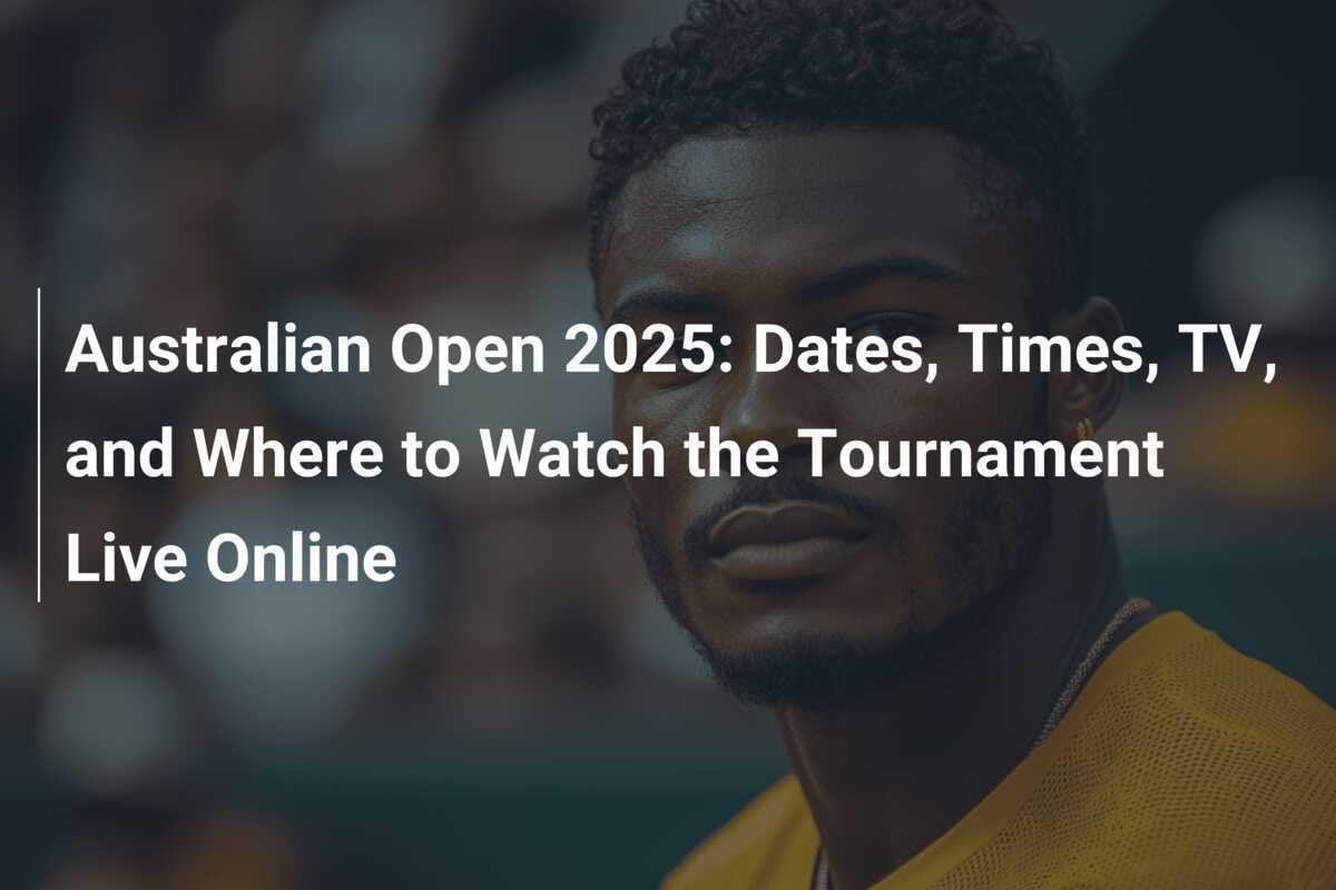 Australian Open 2025 Dates, Times, TV, and Where to Watch the