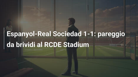 Espanyol-Real Sociedad 1-1: pareggio da brividi al RCDE Stadium