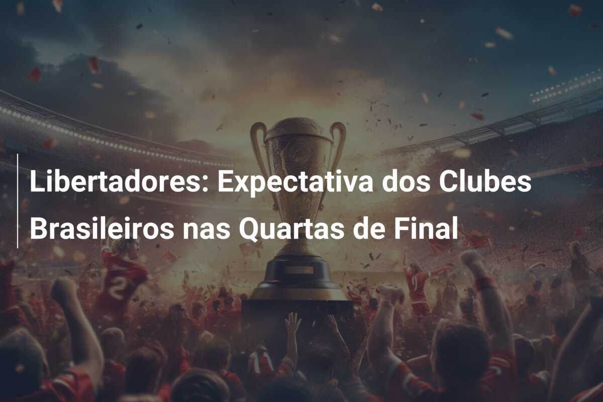 Libertadores: Expectativa dos Clubes Brasileiros nas Quartas de Final