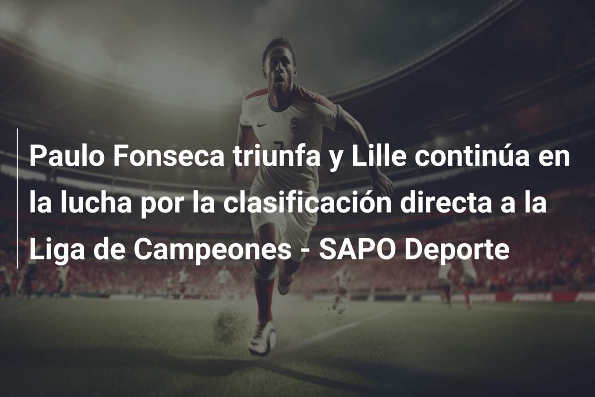 Paulo Fonseca triunfa y Lille continúa en la lucha por la clasificación directa a la Liga de Campeones – SAPO Deporte