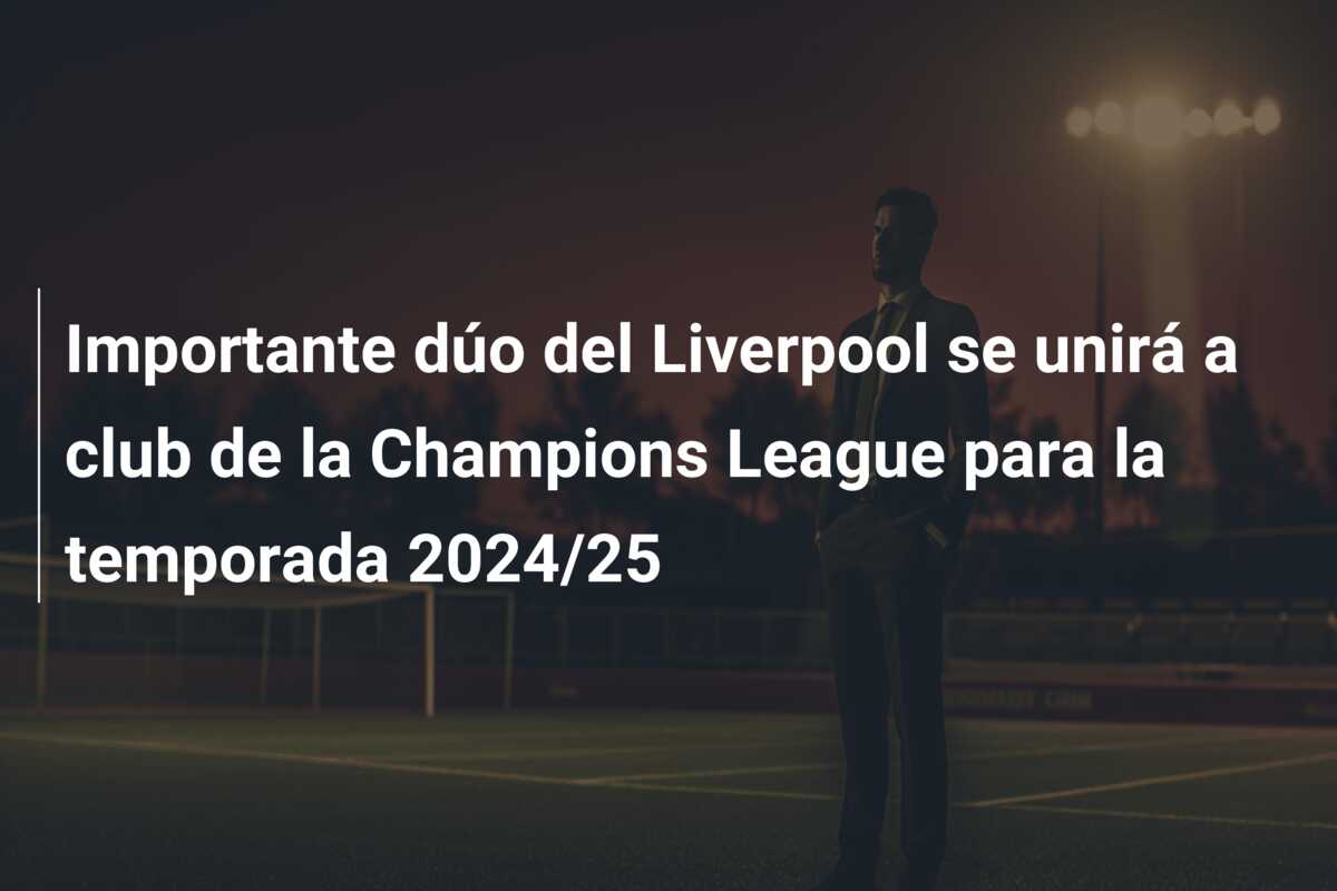 Importante dúo del Liverpool se unirá a club de la Champions League para la temporada 2024/25