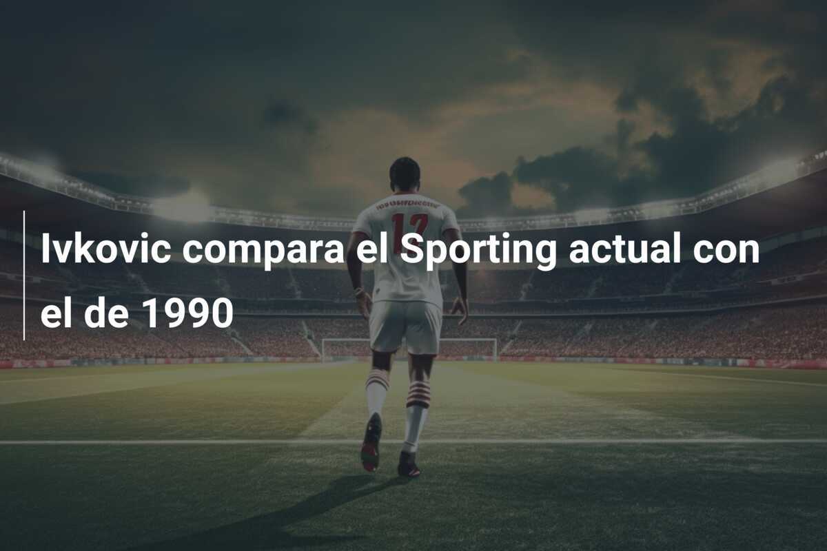 Ivkovic compara el Sporting actual con el de 1990