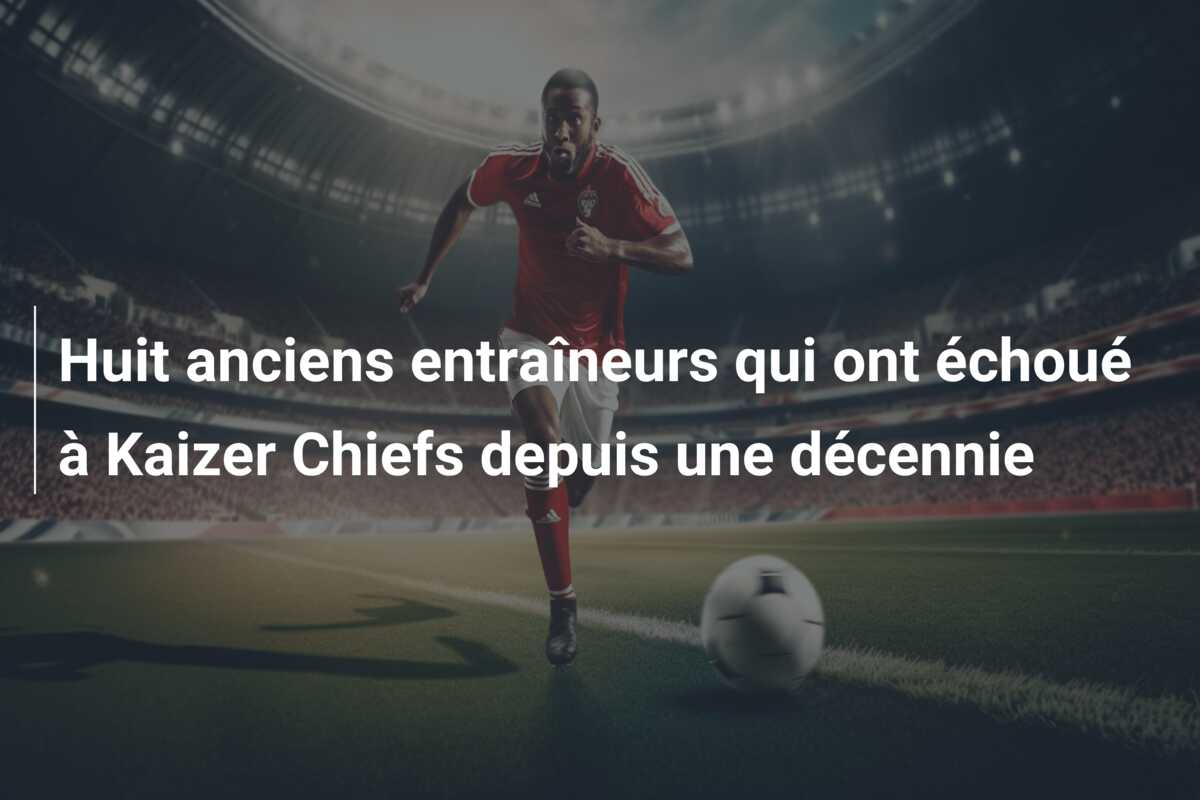 Huit anciens entraîneurs qui ont échoué à Kaizer Chiefs depuis une décennie