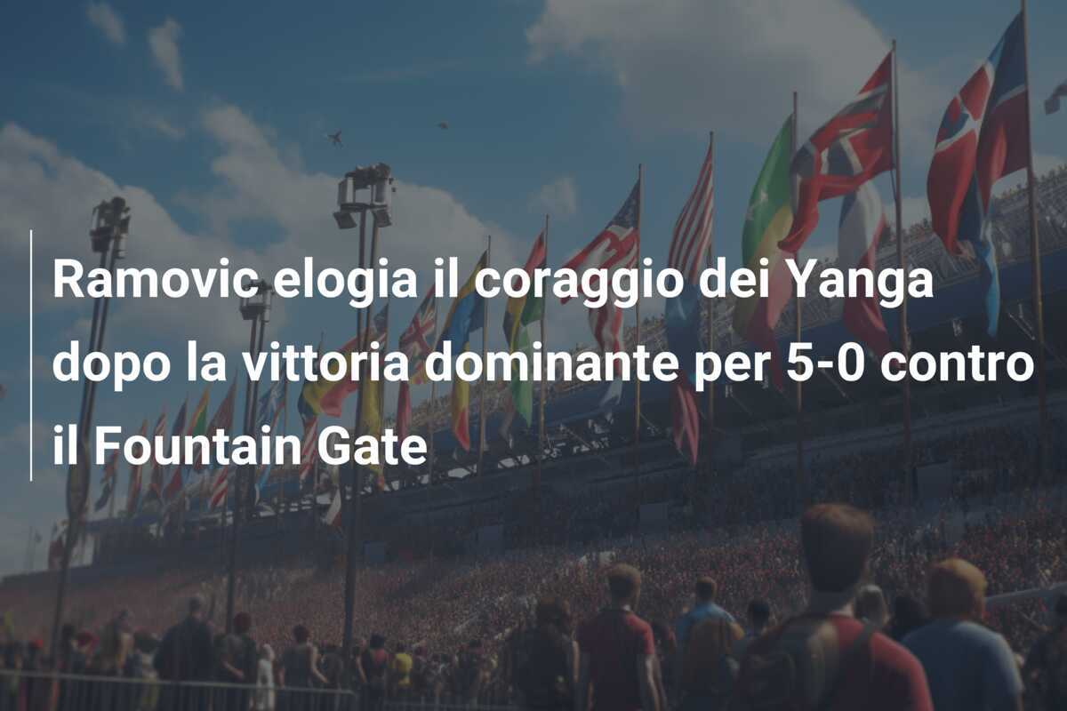 Ramovic elogia il coraggio dei Yanga dopo la vittoria dominante per 5-0 contro il Fountain Gate