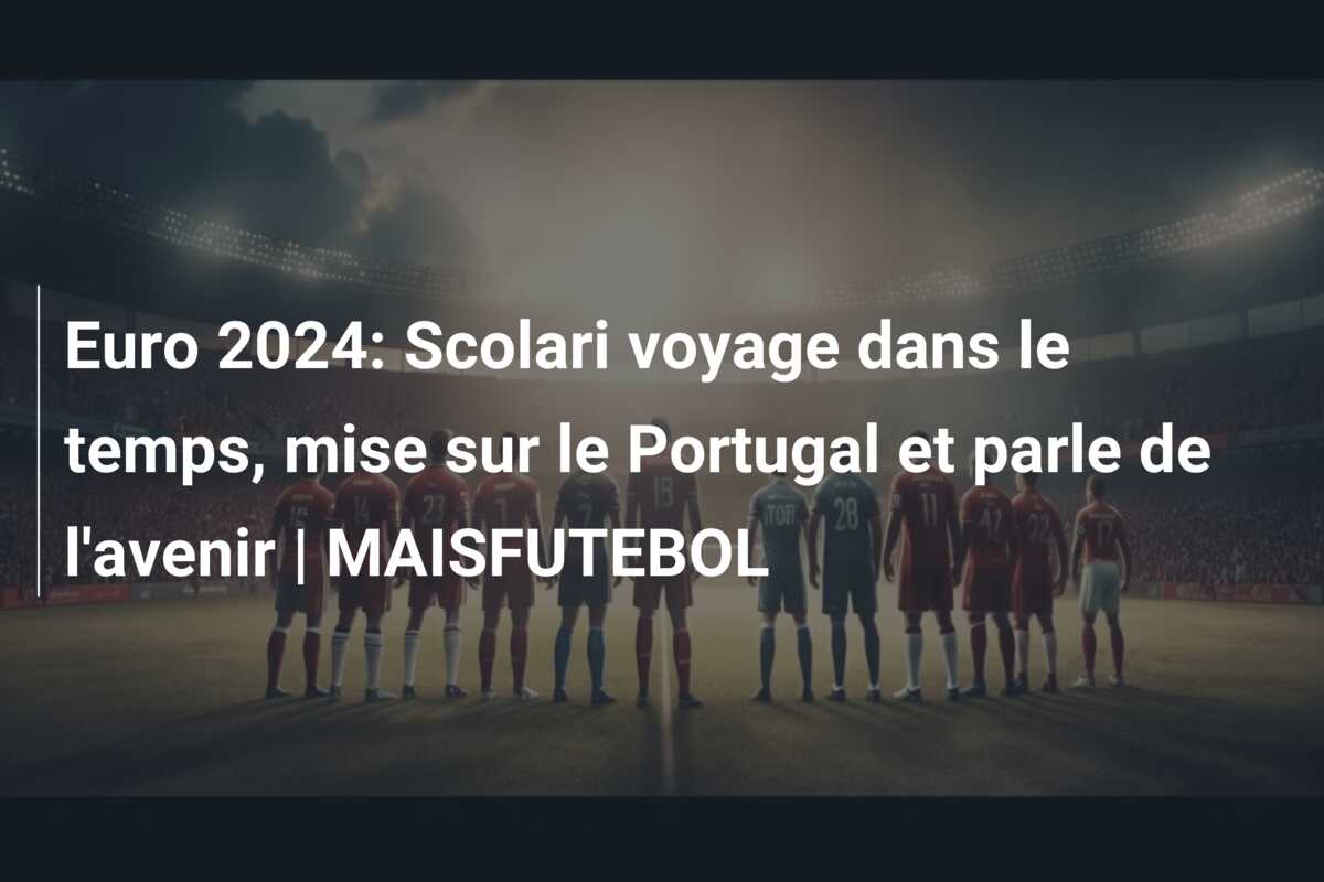 Euro 2024: Scolari voyage dans le temps, mise sur le Portugal et parle de l’avenir | MAISFUTEBOL