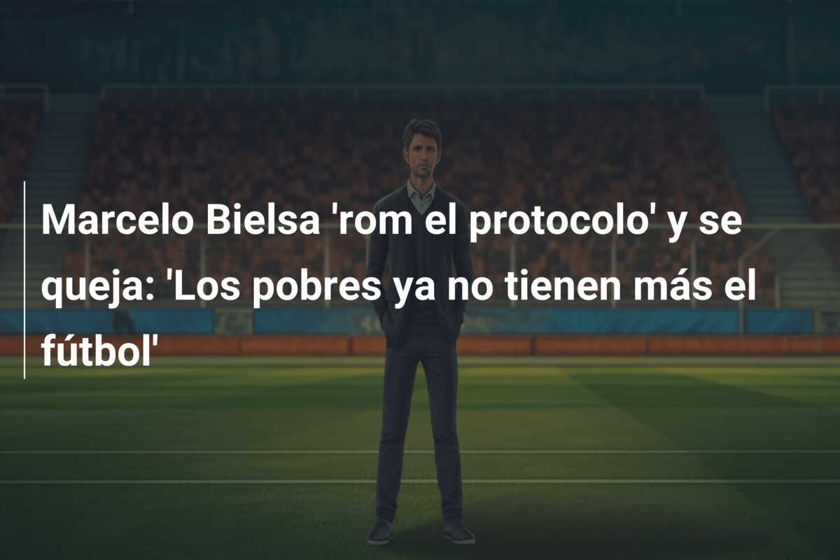 Marcelo Bielsa ‘rom el protocolo’ y se queja: ‘Los pobres ya no tienen más el fútbol’