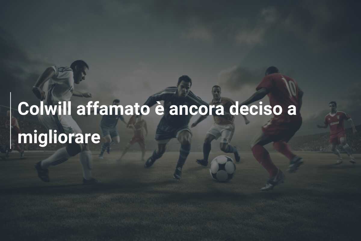 Colwill affamato è ancora deciso a migliorare