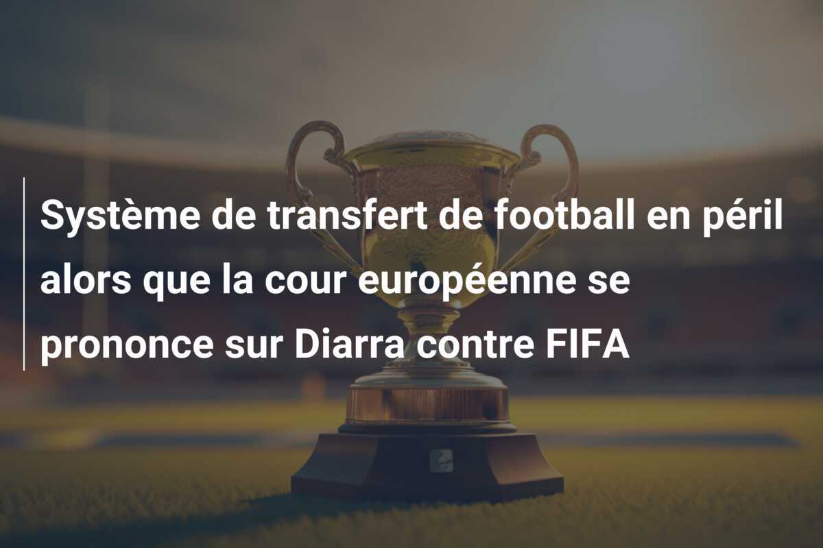 Système de transfert de football en péril alors que la cour européenne se prononce sur Diarra contre FIFA