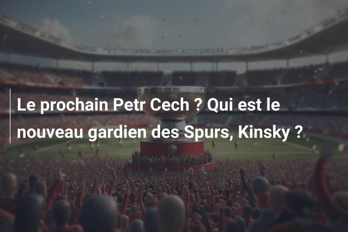 Le prochain Petr Cech ? Qui est le nouveau gardien des Spurs, Kinsky ?