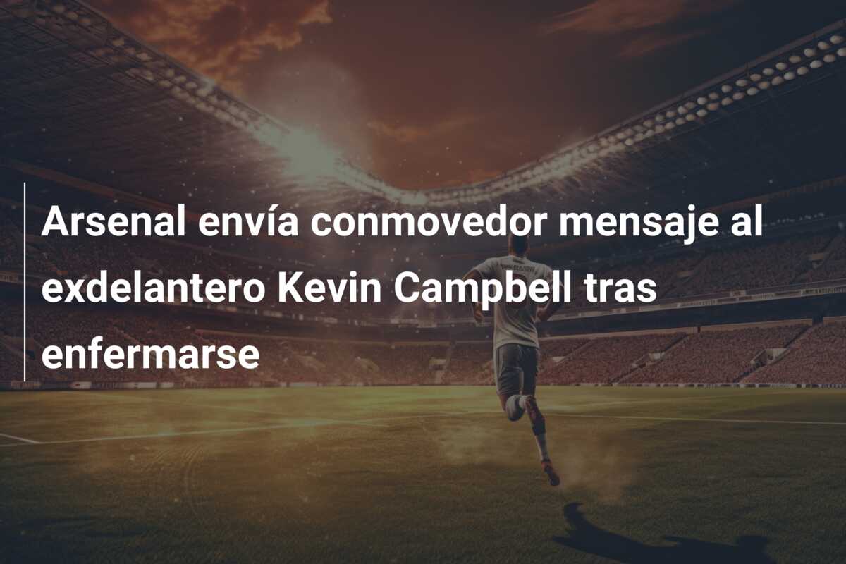 Arsenal envía conmovedor mensaje al exdelantero Kevin Campbell tras enfermarse