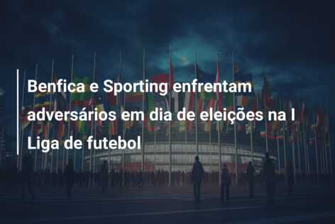 Benfica e Sporting enfrentam adversários em dia de eleições na I Liga de futebol
