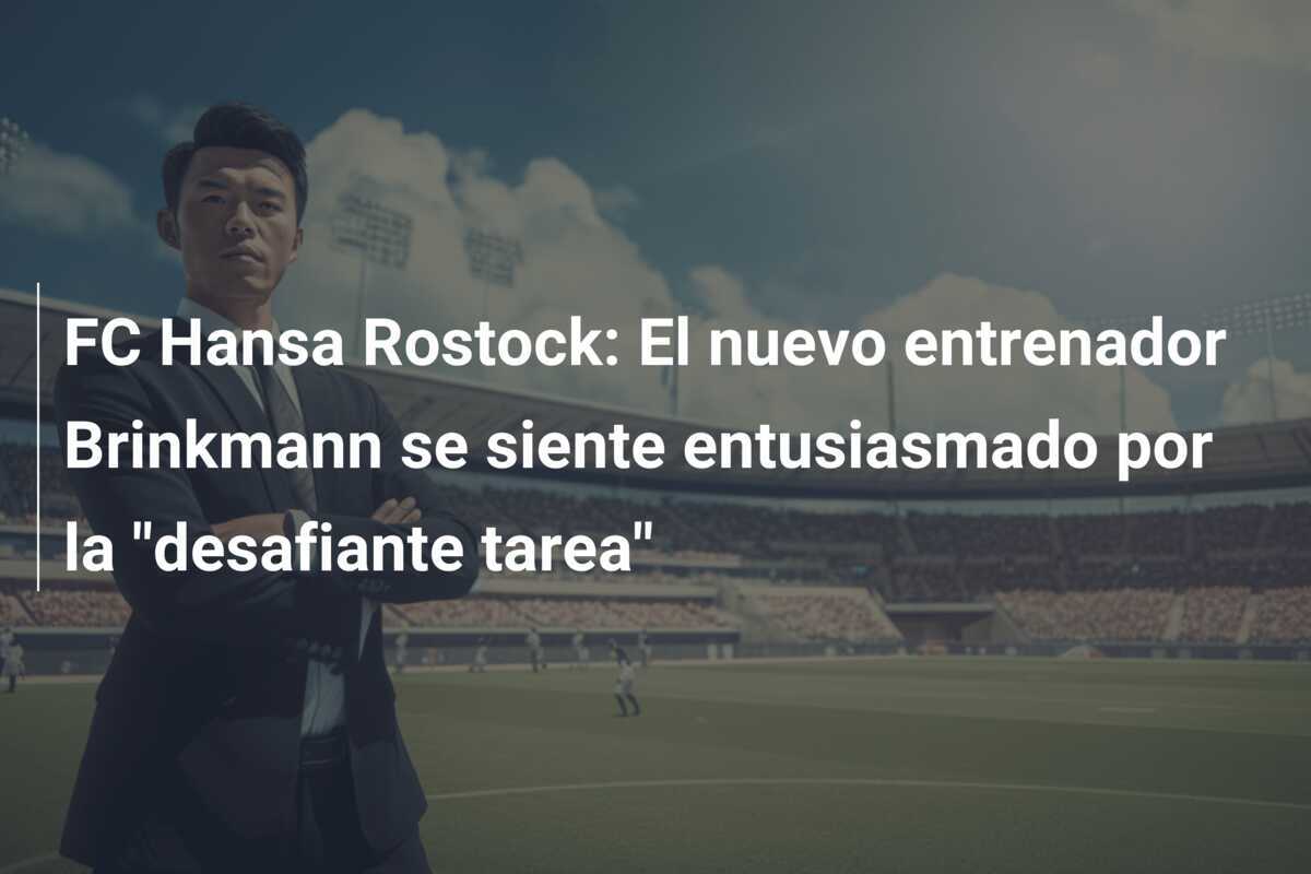 FC Hansa Rostock: El nuevo entrenador Brinkmann se siente entusiasmado por la "desafiante tarea"