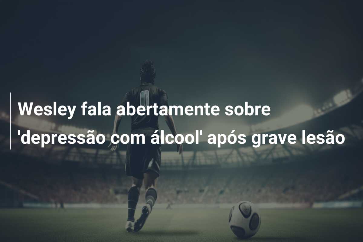 Wesley fala abertamente sobre ‘depressão com álcool’ após grave lesão