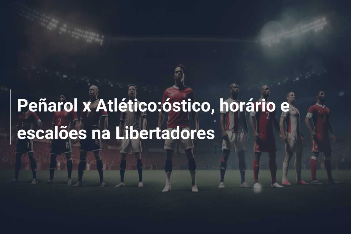 Peñarol x Atlético:óstico, horário e escalões na Libertadores