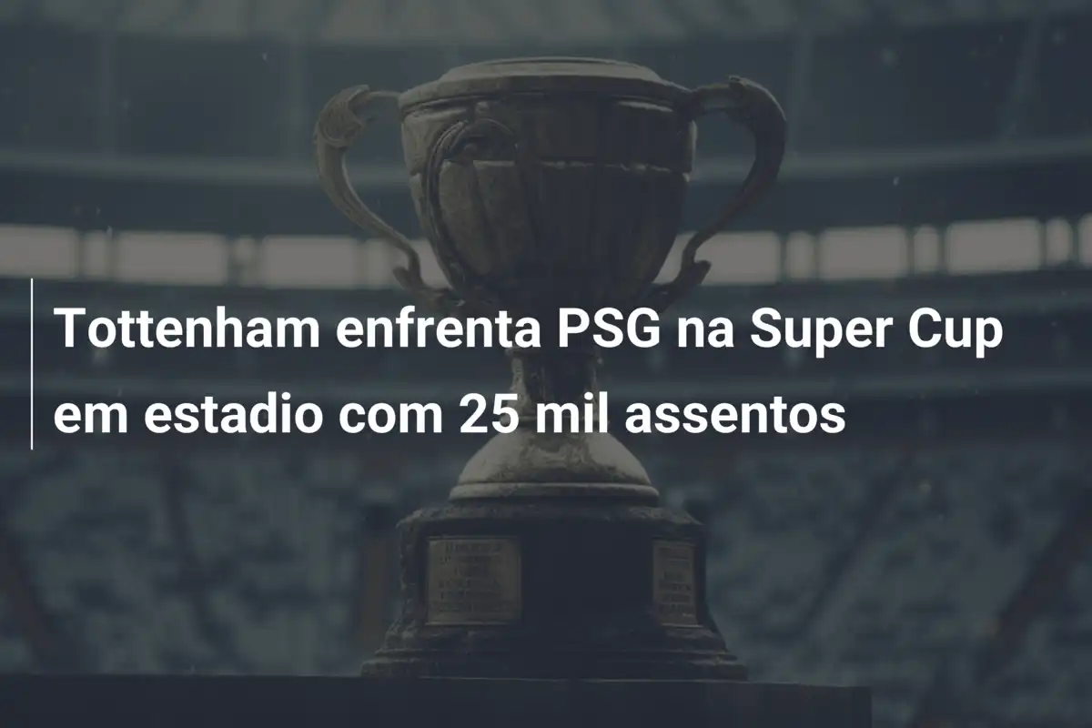 Tottenham enfrenta PSG na Super Cup em estadio com 25 mil assentos
