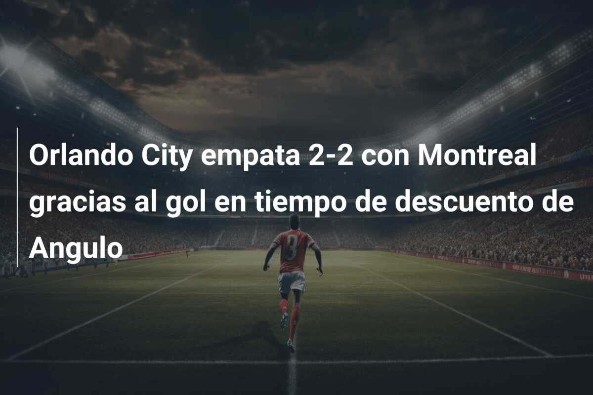 Orlando City empata 2-2 con Montreal gracias al gol en tiempo de descuento de Angulo