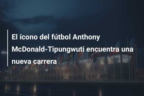 El ícono del fútbol Anthony McDonald-Tipungwuti encuentra una nueva carrera