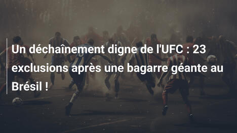 Un déchaînement digne de l'UFC : 23 exclusions après une bagarre géante au Brésil !