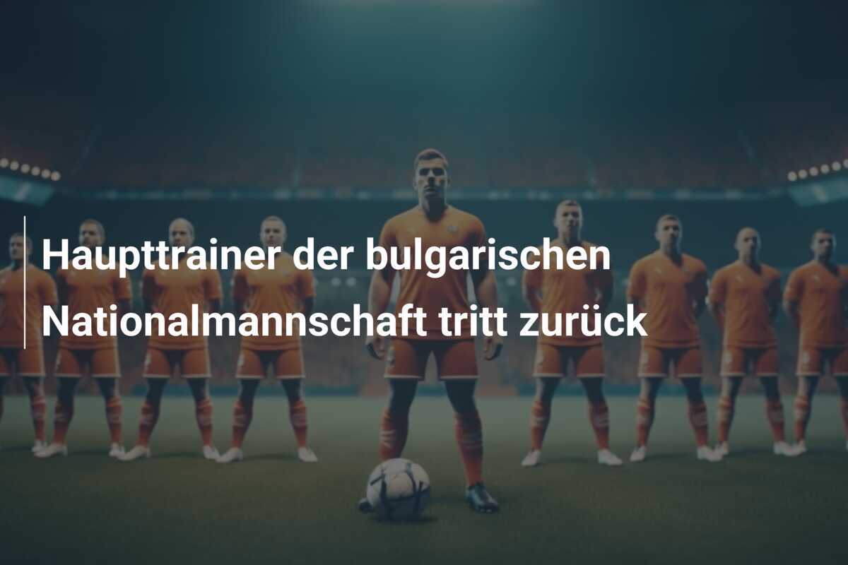 Haupttrainer der bulgarischen Nationalmannschaft tritt zurück