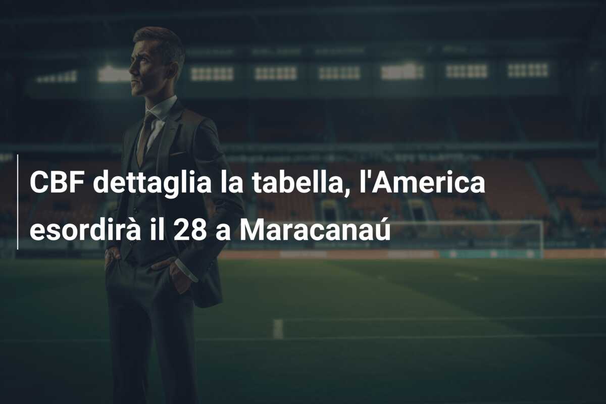 CBF dettaglia la tabella, l’America esordirà il 28 a Maracanaú