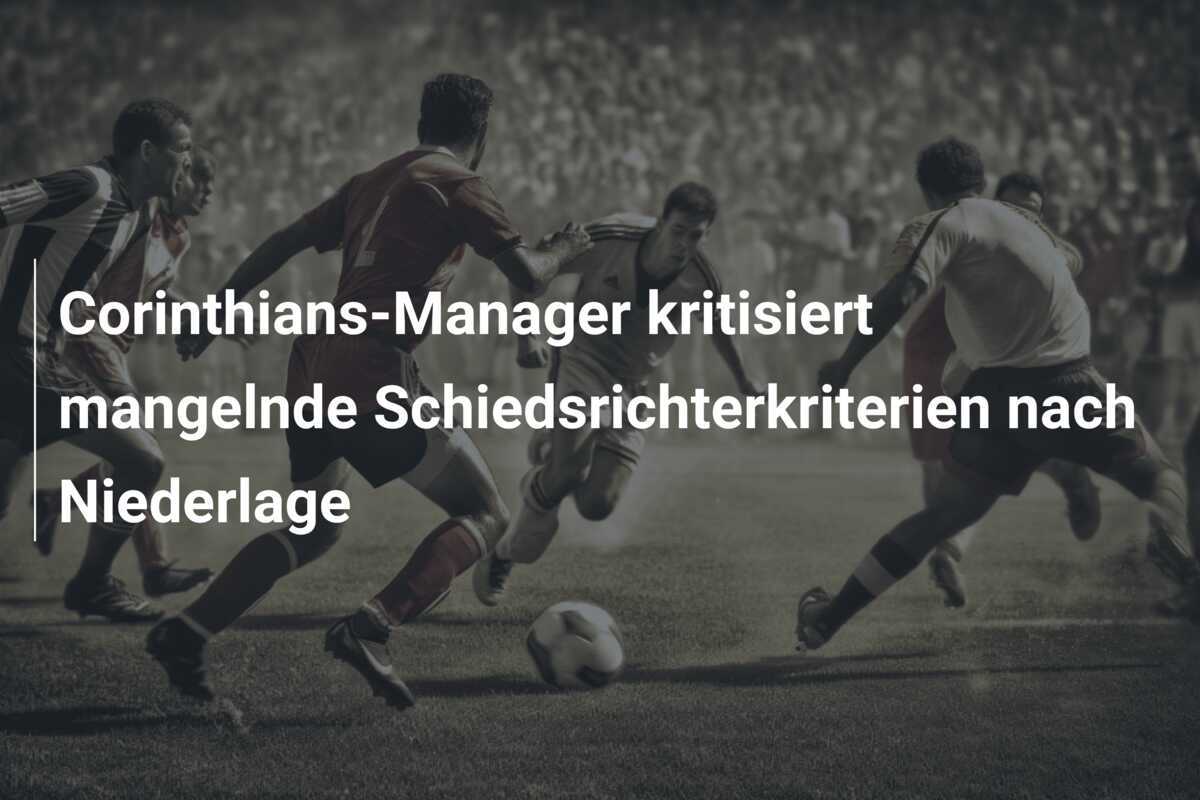 Corinthians-Manager kritisiert mangelnde Schiedsrichterkriterien nach Niederlage