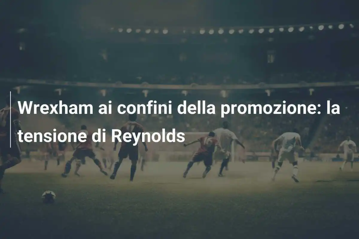 Wrexham ai confini della promozione: la tensione di Reynolds