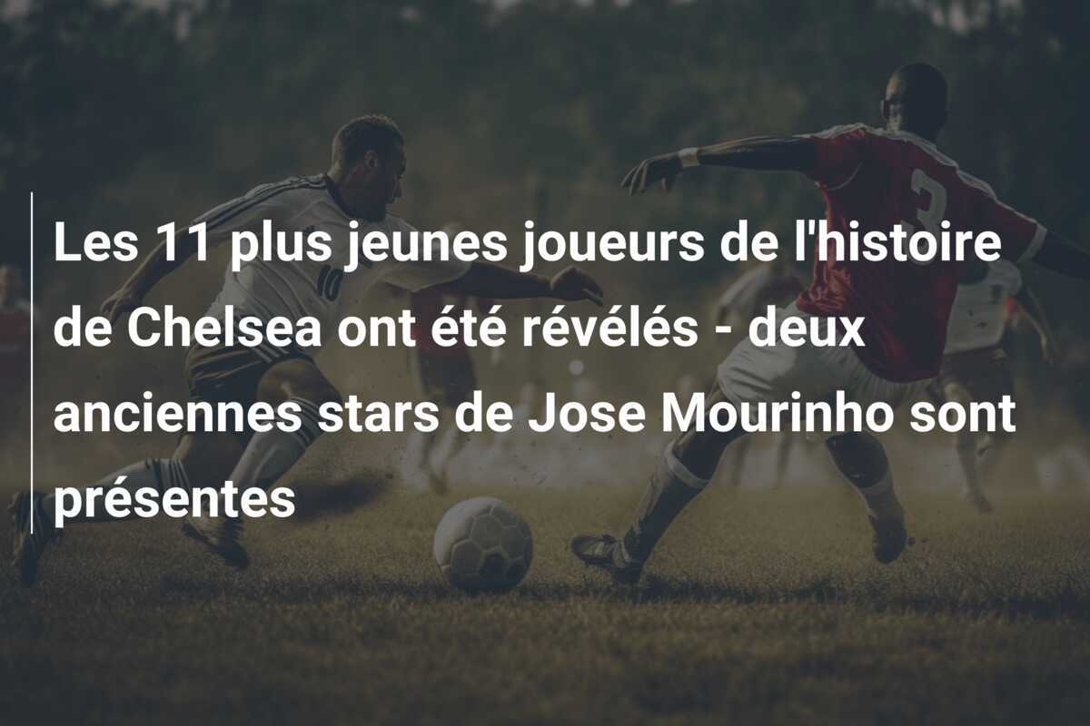 Les 11 plus jeunes joueurs de l'histoire de Chelsea ont été révélés - deux anciennes stars de Jose Mourinho sont présentes