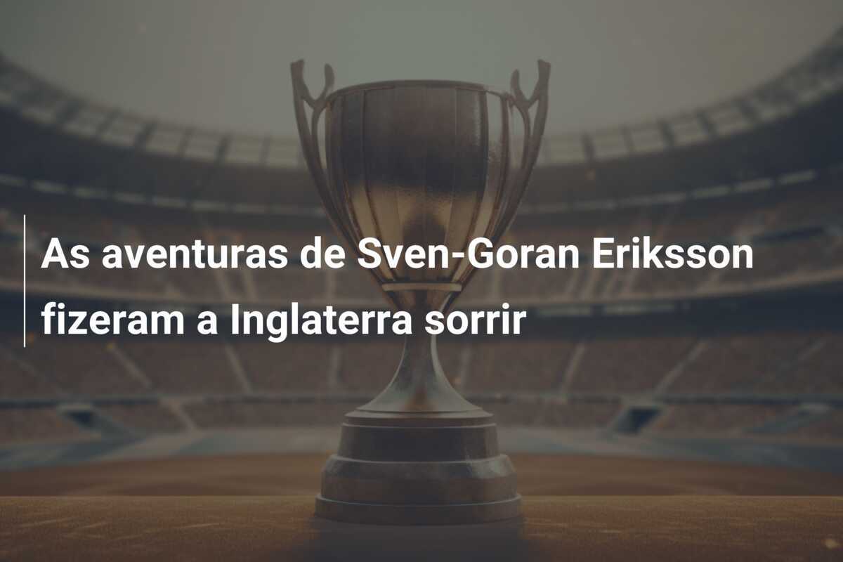 As aventuras de Sven-Goran Eriksson fizeram a Inglaterra sorrir