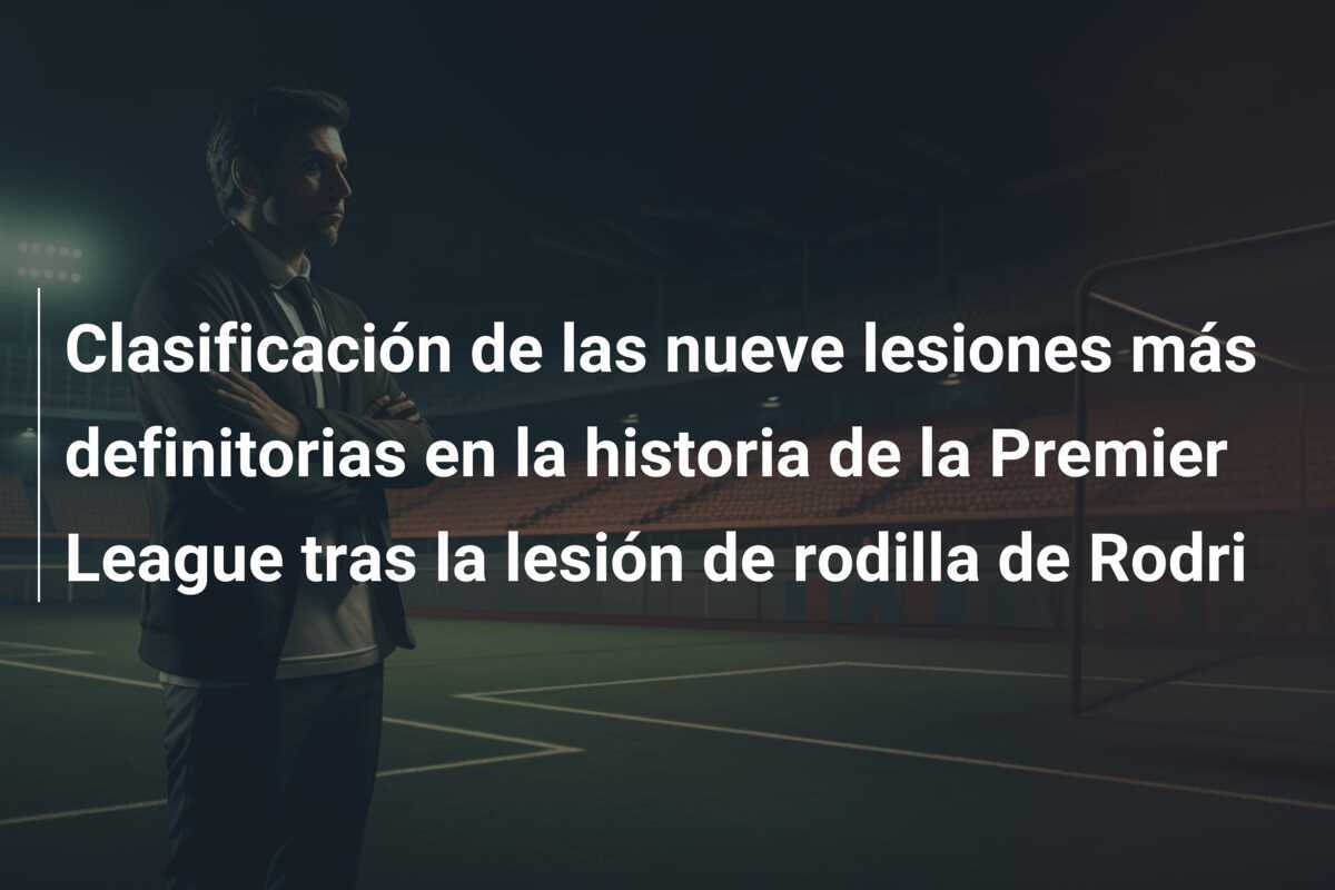 Clasificación de las nueve lesiones más definitorias en la historia de la Premier League tras la lesión de rodilla de Rodri